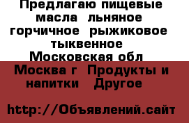 Предлагаю пищевые масла: льняное, горчичное, рыжиковое, тыквенное - Московская обл., Москва г. Продукты и напитки » Другое   